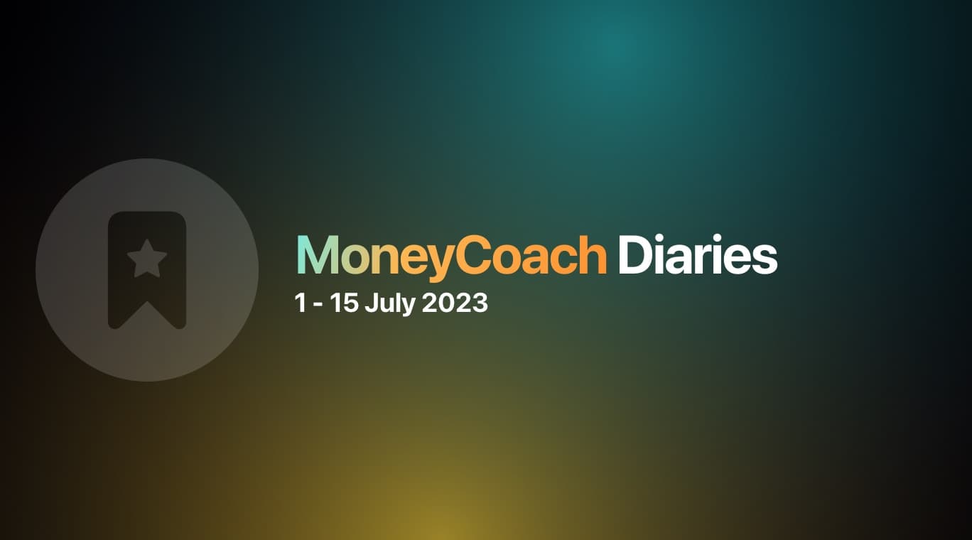 MoneyCoach Diaries: 1 - 15 July 2023