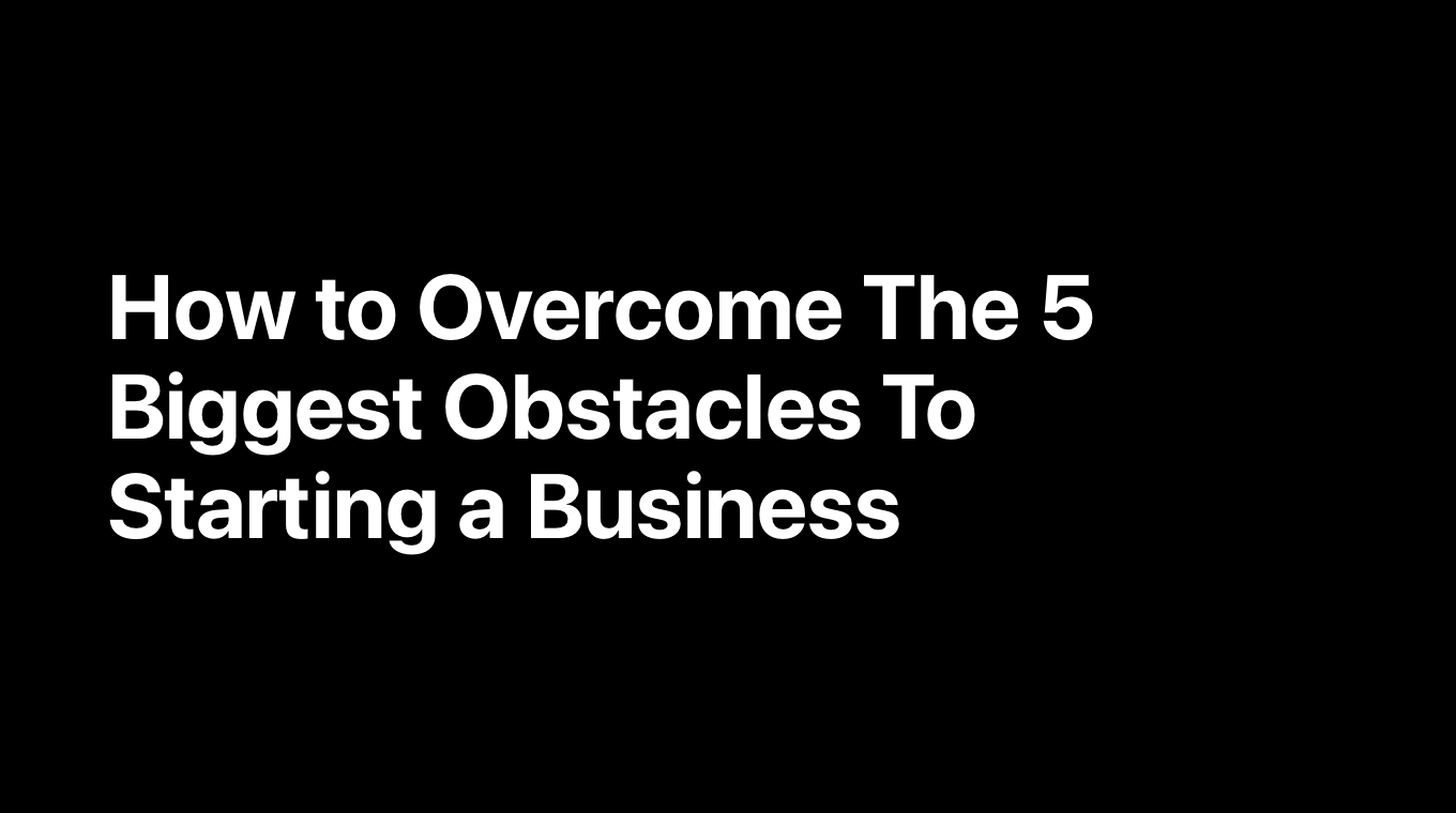 How to Overcome The 5 Biggest Obstacles To Starting a Business