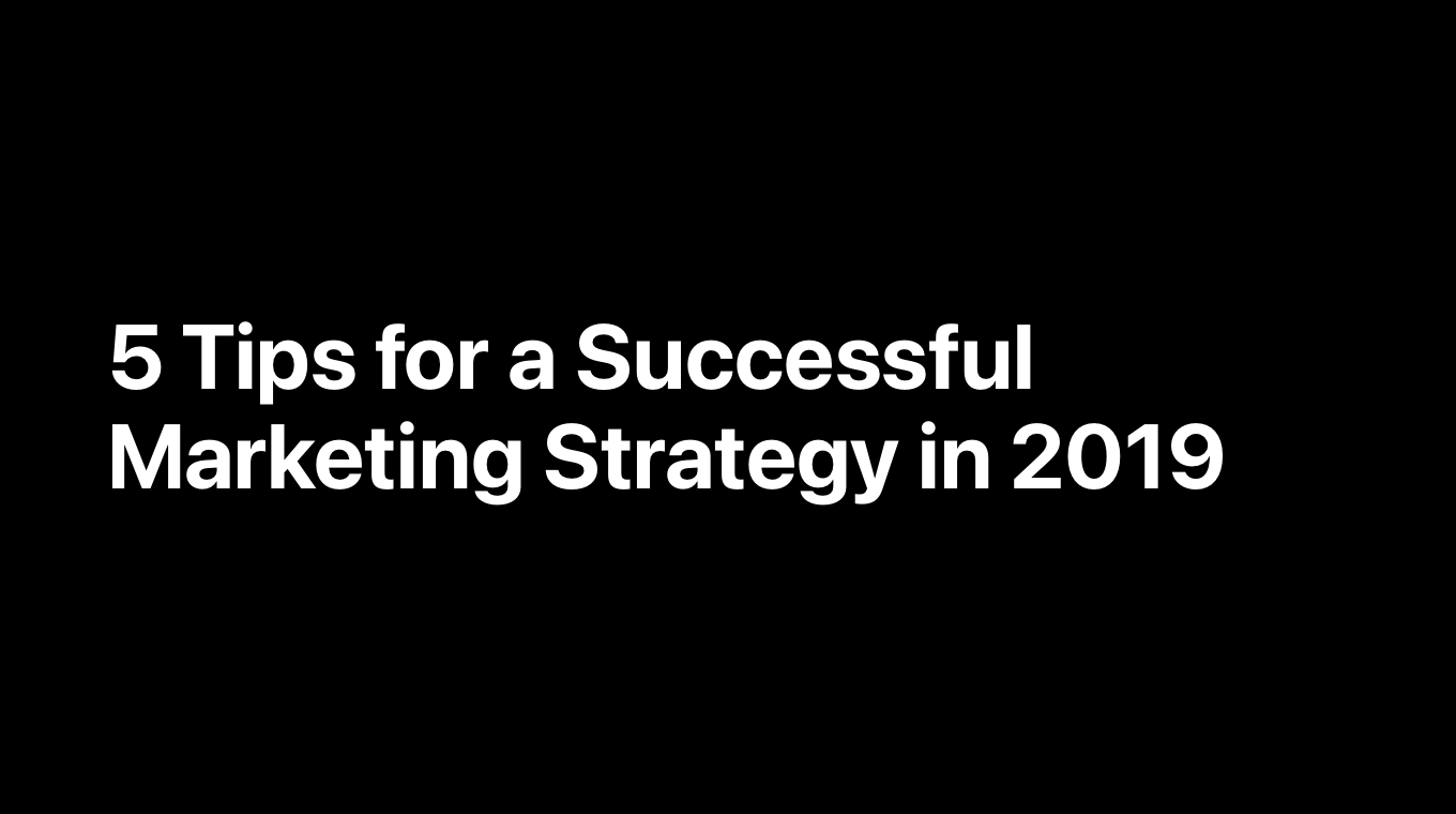 5 Tips for a Successful Marketing Strategy in 2019