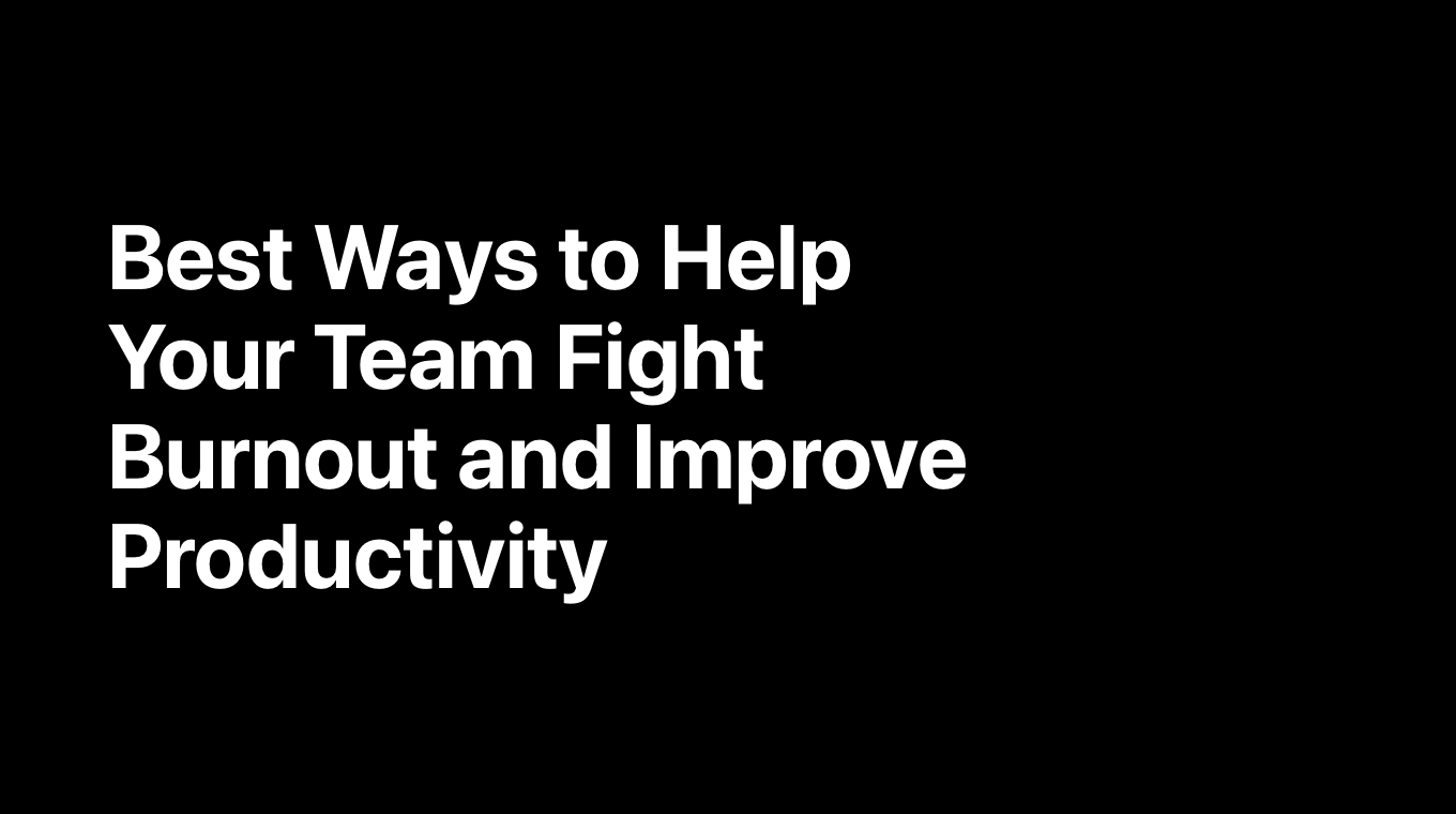 Best Ways to Help Your Team Fight Burnout and Improve Productivity