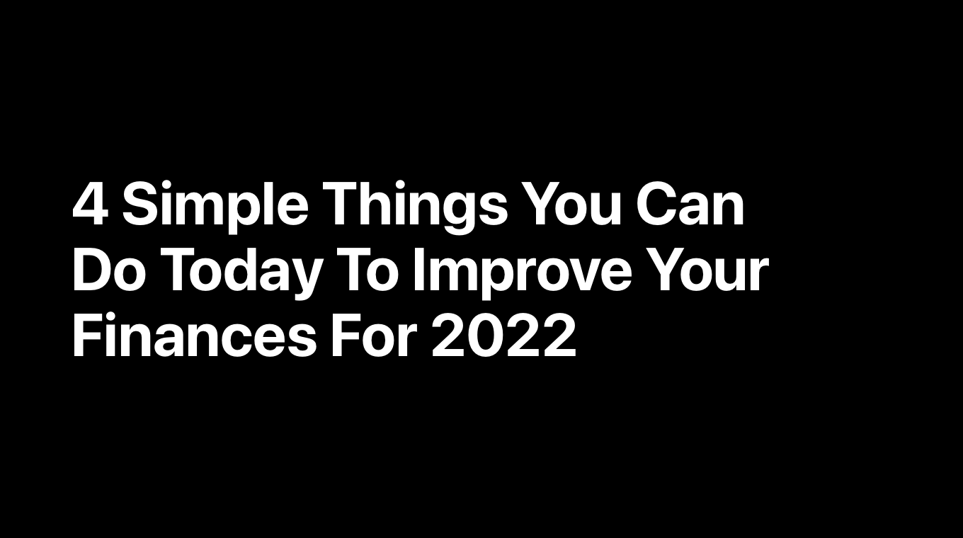 4 Simple Things You Can Do Today To Improve Your Finances For 2022