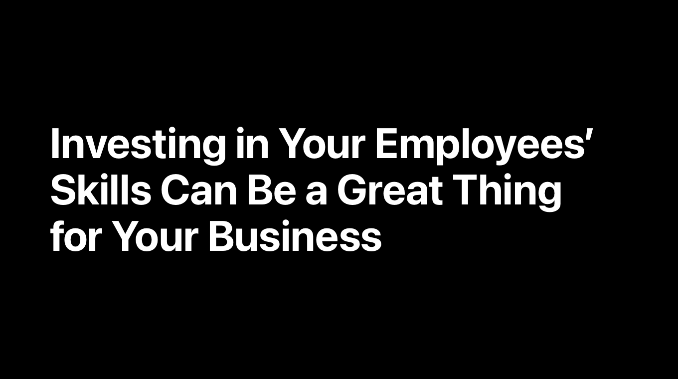 Investing in Your Employees’ Skills Can Be a Great Thing for Your Business
