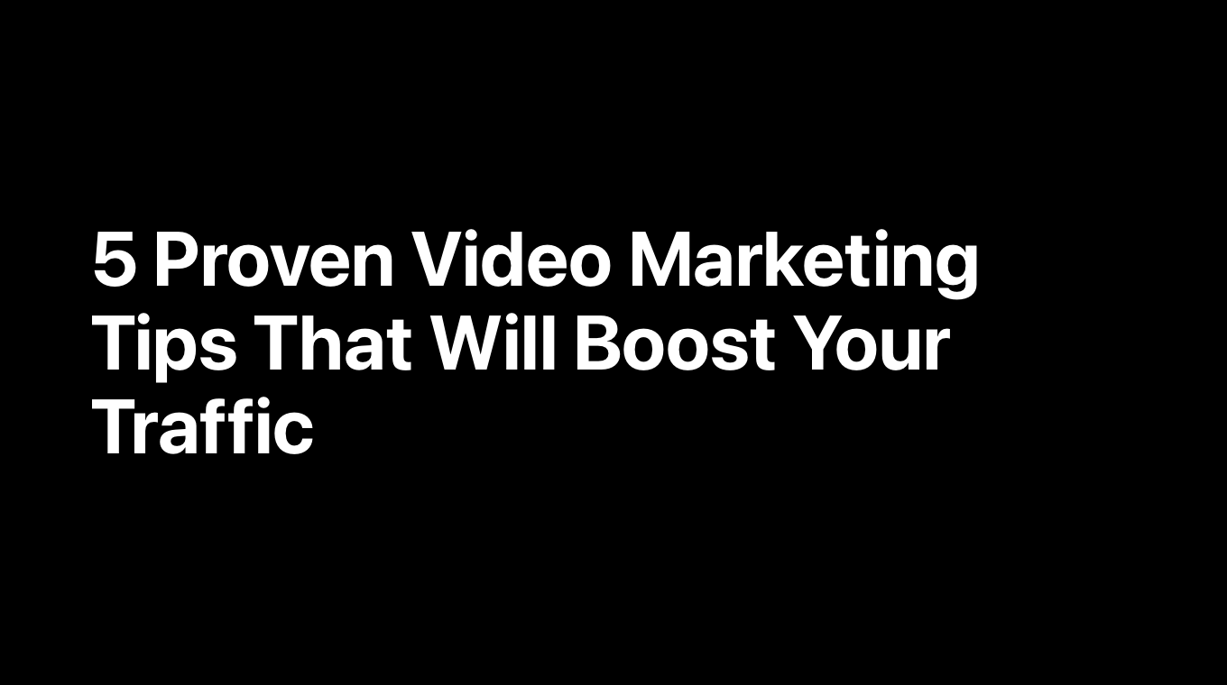 5 Proven Video Marketing Tips That Will Boost Your Traffic