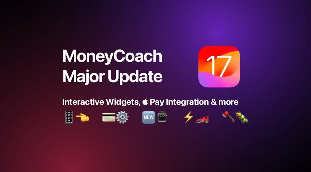  It’s that time of year folks, where we celebrate the launch of the new iOS 17, iPadOS 17 and watchOS 10 releases with a new major update to MoneyCoach. Here’s what’s new in MoneyCoach 9: ## Interactive Widget Add