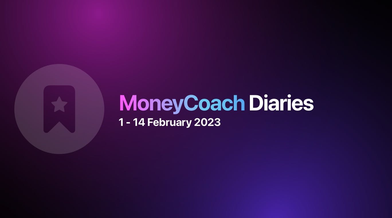 MoneyCoach Diaries: 1 - 14 February 2023