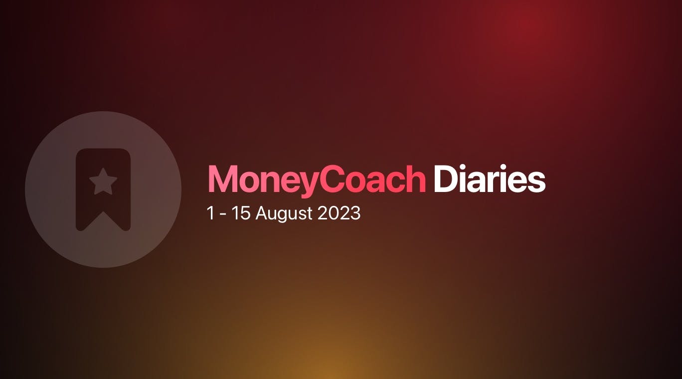 MoneyCoach Diaries: 1 - 15 August 2023