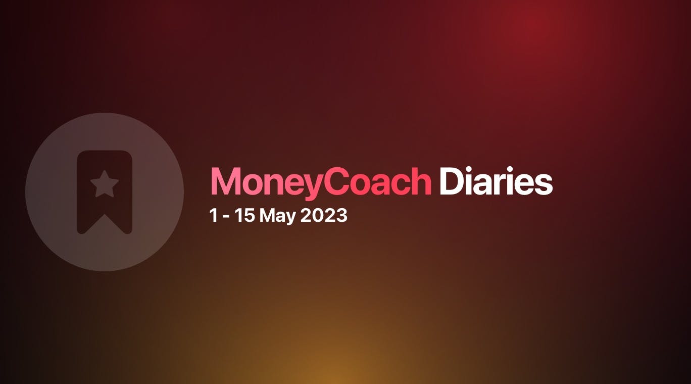 MoneyCoach Diaries: 1 - 15 May 2023