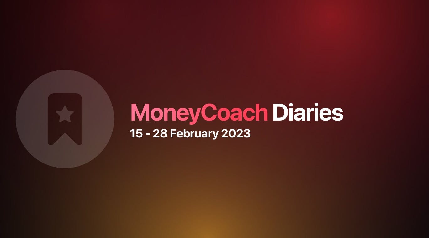 MoneyCoach Diaries: 15 - 28 February 2023