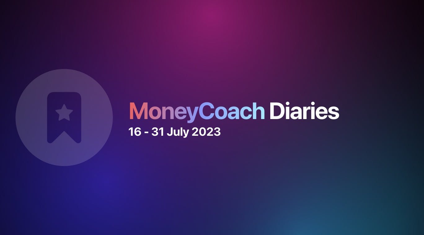 MoneyCoach Diaries: 16 - 31 July 2023