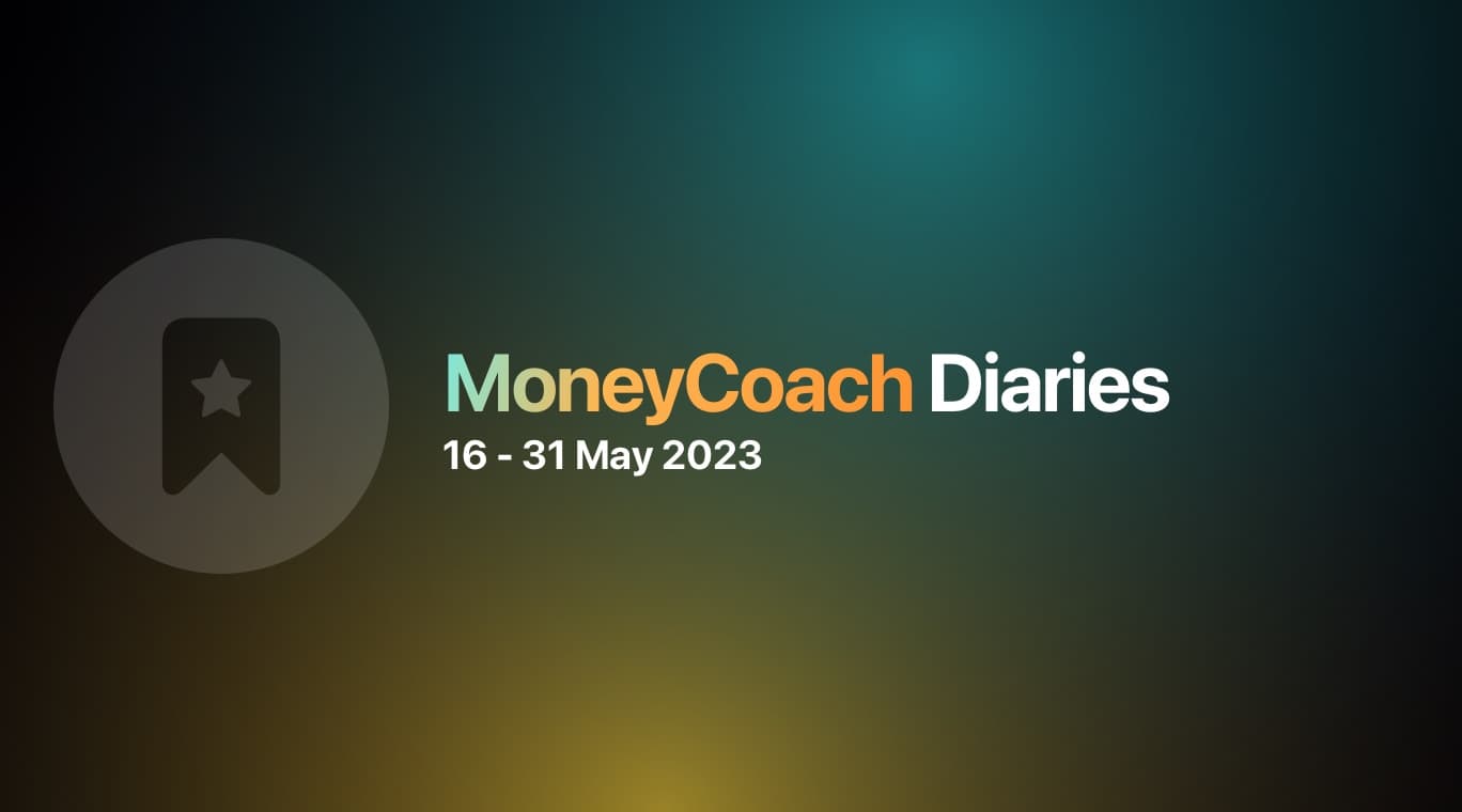 MoneyCoach Diaries: 16 - 31 May 2023