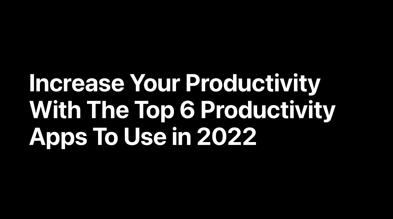 Increase Your Productivity With The Top 6 Productivity Apps To Use in 2022
