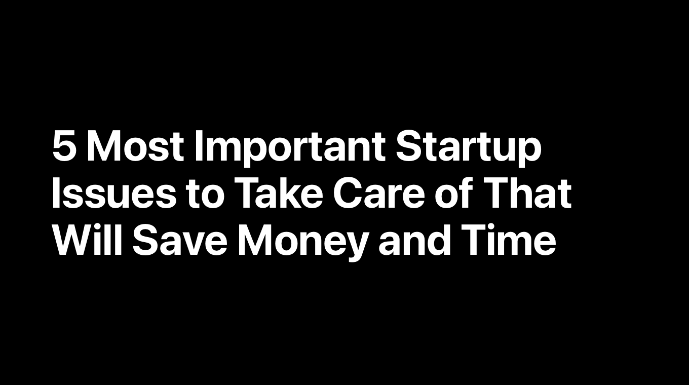 5 Most Important Startup Issues to Take Care of That Will Save Money and Time