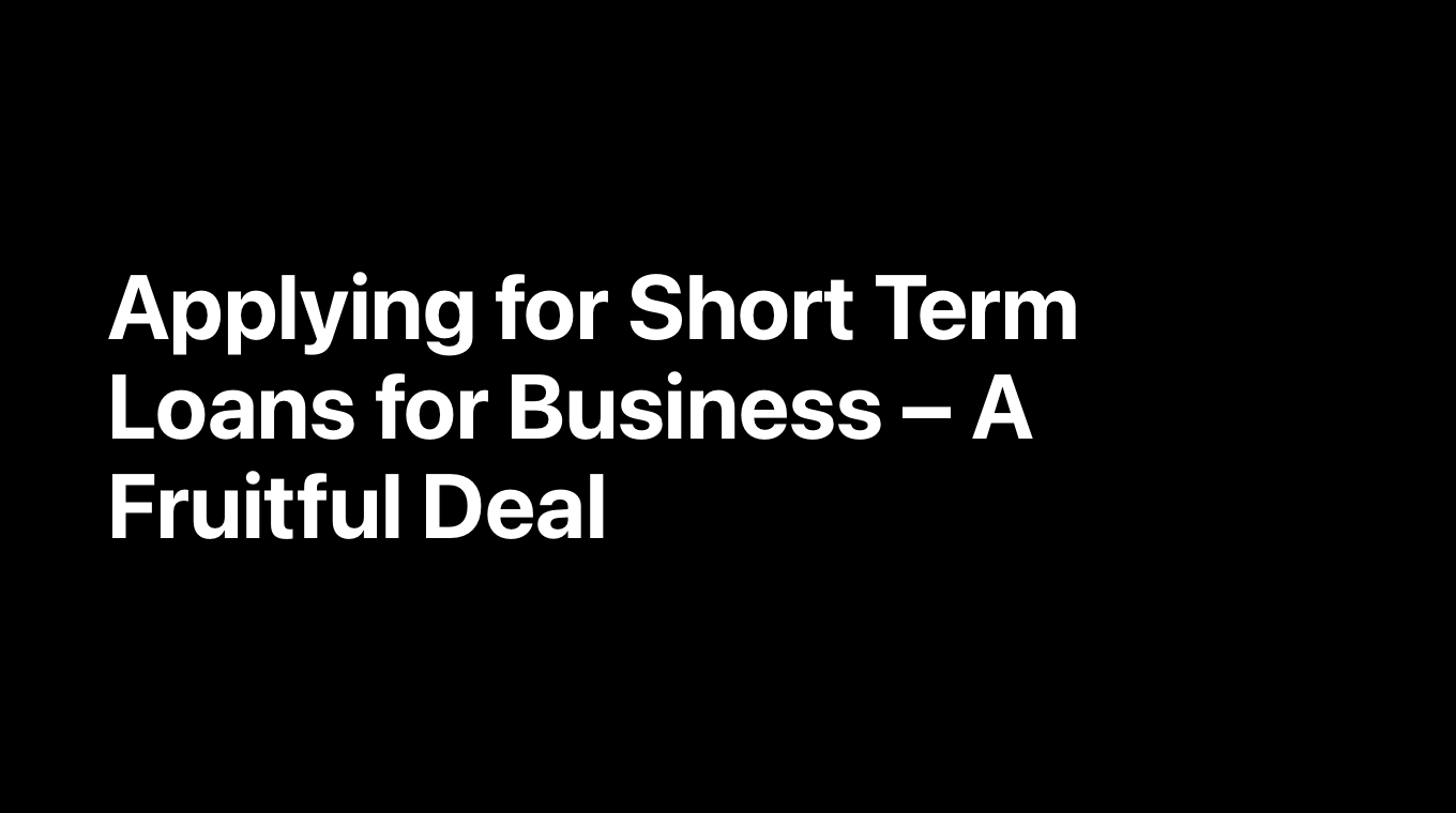 Applying for Short Term Loans for Business – A Fruitful Deal